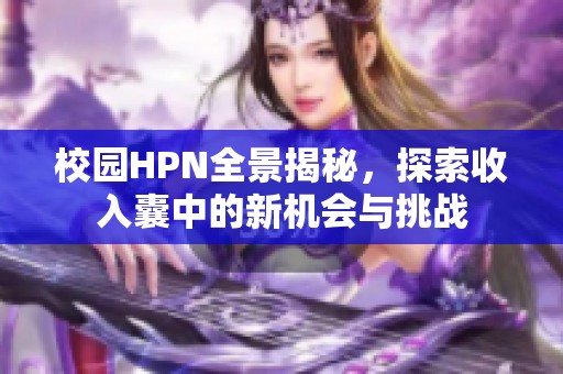 校园HPN全景揭秘，探索收入囊中的新机会与挑战