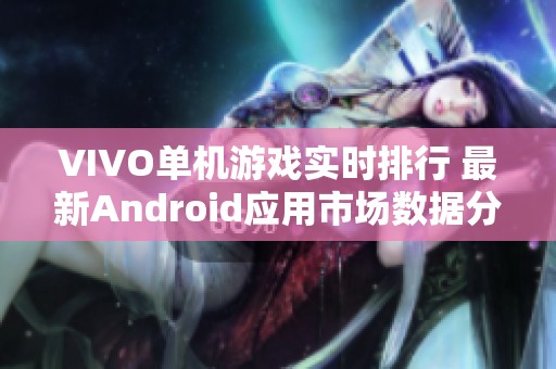 VIVO单机游戏实时排行 最新Android应用市场数据分析