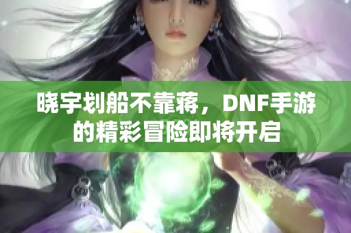 晓宇划船不靠蒋，DNF手游的精彩冒险即将开启