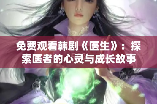 免费观看韩剧《医生》：探索医者的心灵与成长故事