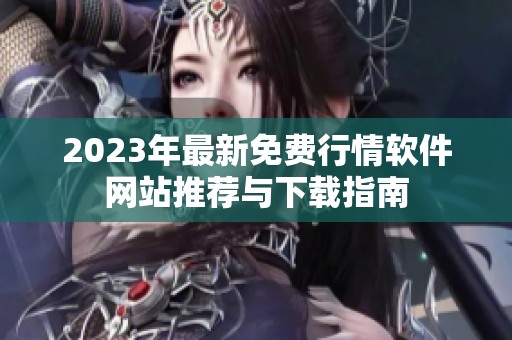 2023年最新免费行情软件网站推荐与下载指南