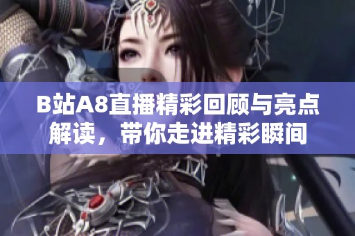 B站A8直播精彩回顾与亮点解读，带你走进精彩瞬间