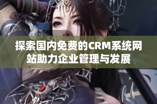 探索国内免费的CRM系统网站助力企业管理与发展