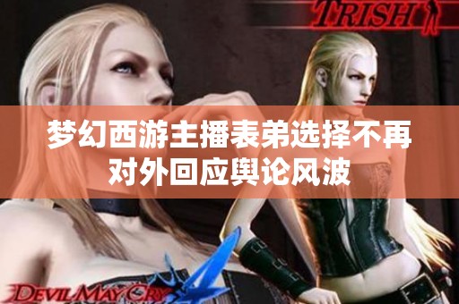 梦幻西游主播表弟选择不再对外回应舆论风波