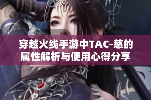 穿越火线手游中TAC-慈的属性解析与使用心得分享