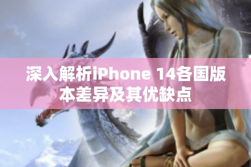 深入解析iPhone 14各国版本差异及其优缺点