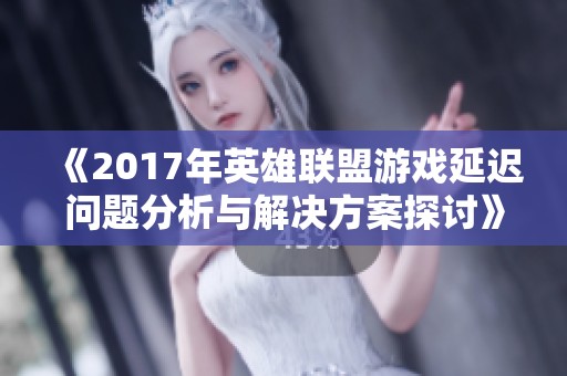 《2017年英雄联盟游戏延迟问题分析与解决方案探讨》