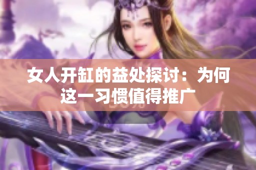 女人开缸的益处探讨：为何这一习惯值得推广