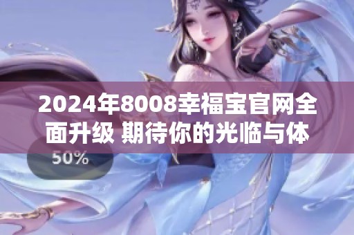 2024年8008幸福宝官网全面升级 期待你的光临与体验