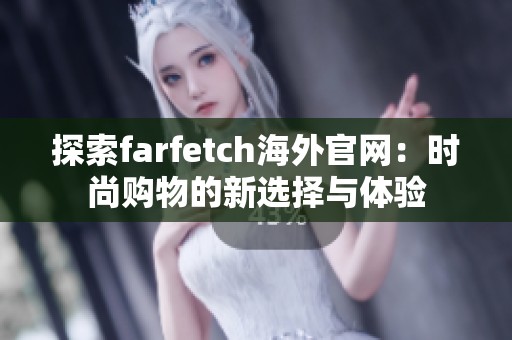 探索farfetch海外官网：时尚购物的新选择与体验