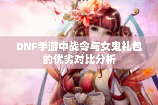 DNF手游中战令与女鬼礼包的优劣对比分析