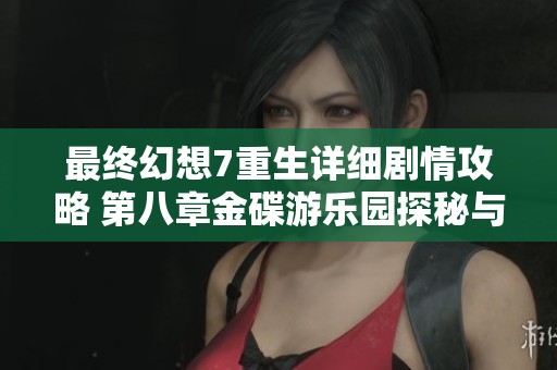 最终幻想7重生详细剧情攻略 第八章金碟游乐园探秘与挑战解析