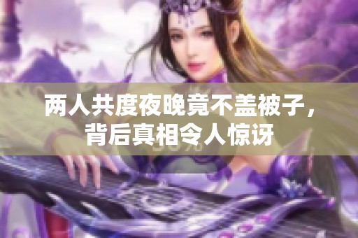 两人共度夜晚竟不盖被子，背后真相令人惊讶