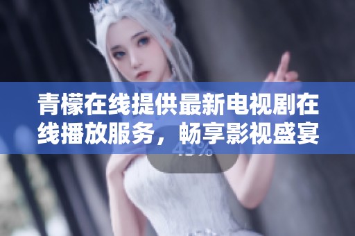 青檬在线提供最新电视剧在线播放服务，畅享影视盛宴