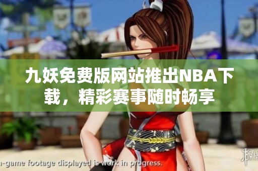 九妖免费版网站推出NBA下载，精彩赛事随时畅享