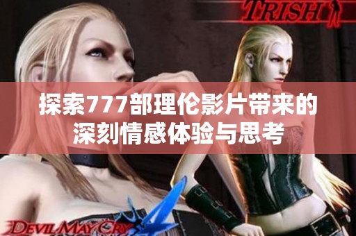 探索777部理伦影片带来的深刻情感体验与思考