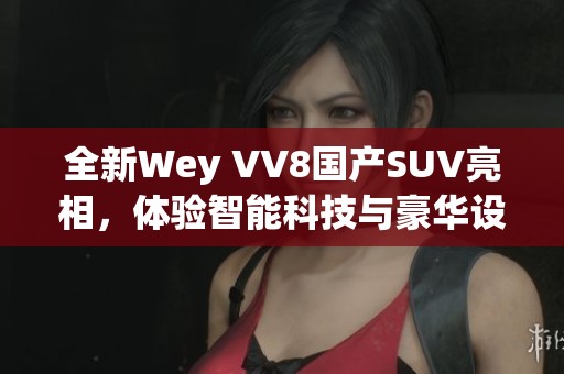 全新Wey VV8国产SUV亮相，体验智能科技与豪华设计的完美结合