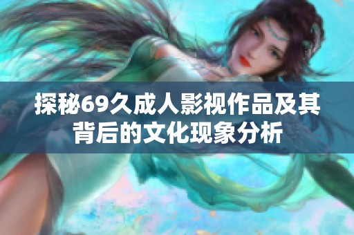 探秘69久成人影视作品及其背后的文化现象分析