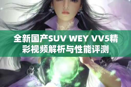 全新国产SUV WEY VV5精彩视频解析与性能评测