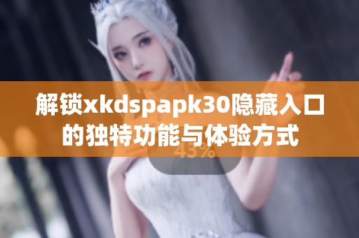 解锁xkdspapk30隐藏入口的独特功能与体验方式