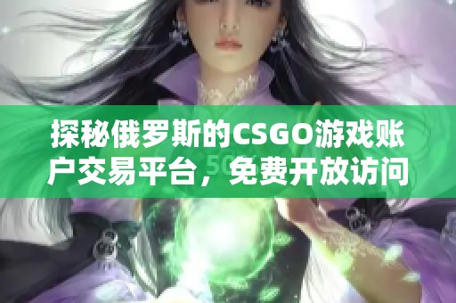 探秘俄罗斯的CSGO游戏账户交易平台，免费开放访问方式