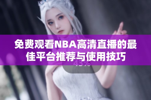 免费观看NBA高清直播的最佳平台推荐与使用技巧