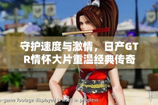 守护速度与激情，日产GTR情怀大片重温经典传奇