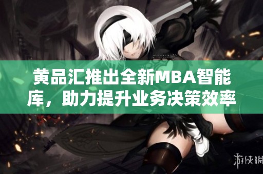 黄品汇推出全新MBA智能库，助力提升业务决策效率