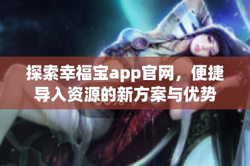 探索幸福宝app官网，便捷导入资源的新方案与优势