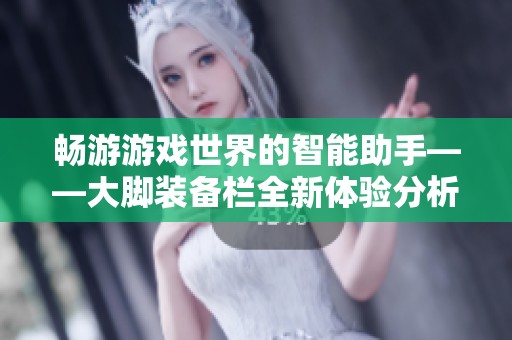 畅游游戏世界的智能助手——大脚装备栏全新体验分析