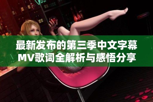 最新发布的第三季中文字幕MV歌词全解析与感悟分享