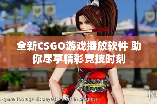 全新CSGO游戏播放软件 助你尽享精彩竞技时刻