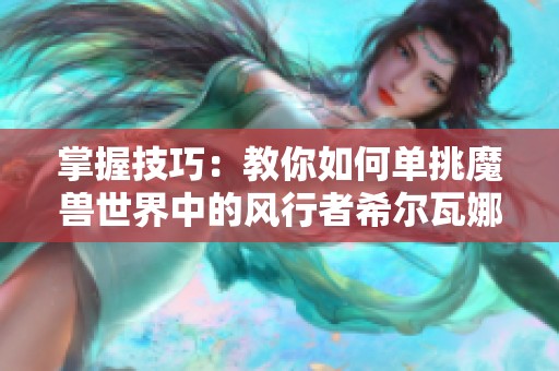 掌握技巧：教你如何单挑魔兽世界中的风行者希尔瓦娜斯