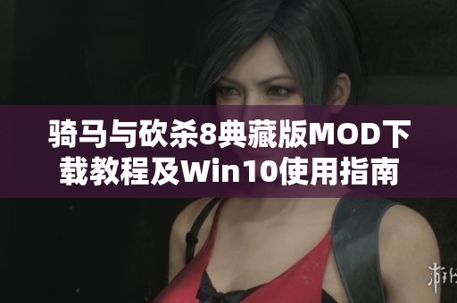 骑马与砍杀8典藏版MOD下载教程及Win10使用指南