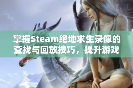 掌握Steam绝地求生录像的查找与回放技巧，提升游戏体验