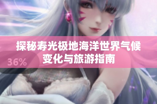 探秘寿光极地海洋世界气候变化与旅游指南