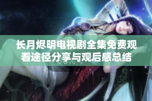 长月烬明电视剧全集免费观看途径分享与观后感总结