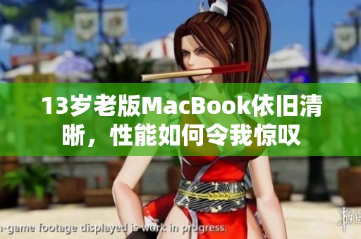 13岁老版MacBook依旧清晰，性能如何令我惊叹