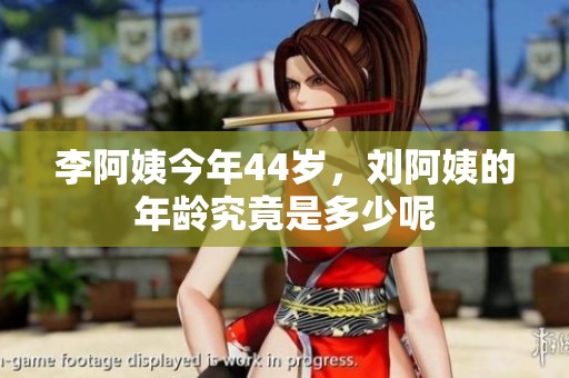 李阿姨今年44岁，刘阿姨的年龄究竟是多少呢