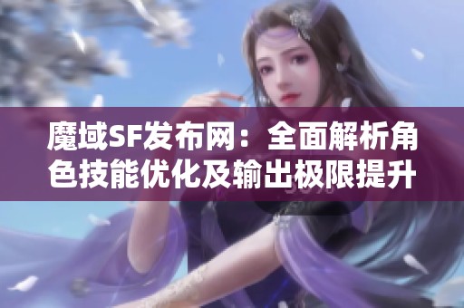 魔域SF发布网：全面解析角色技能优化及输出极限提升技巧