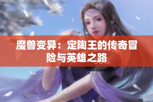 魔兽变异：定陶王的传奇冒险与英雄之路