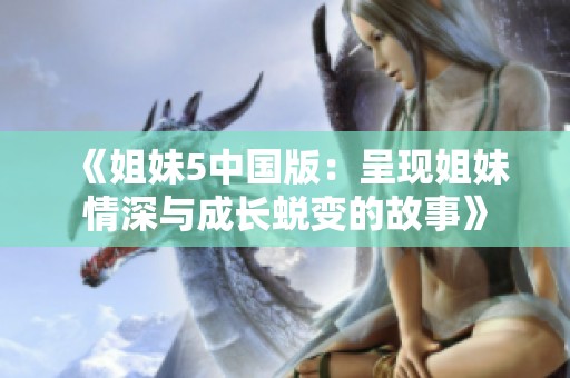 《姐妹5中国版：呈现姐妹情深与成长蜕变的故事》
