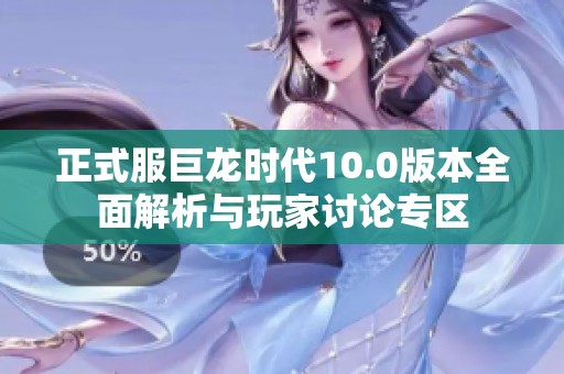 正式服巨龙时代10.0版本全面解析与玩家讨论专区