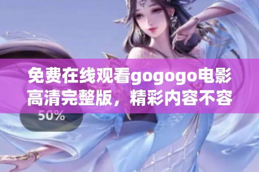 免费在线观看gogogo电影高清完整版，精彩内容不容错过