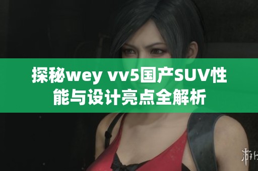 探秘wey vv5国产SUV性能与设计亮点全解析