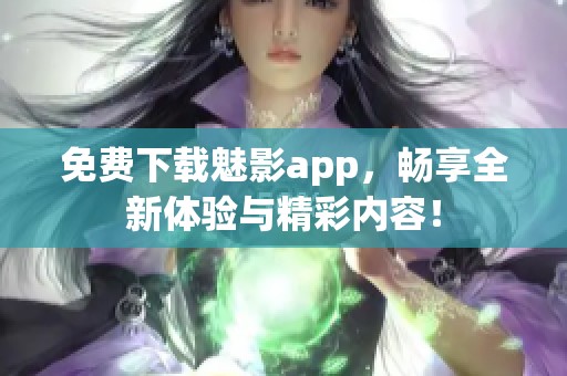 免费下载魅影app，畅享全新体验与精彩内容！