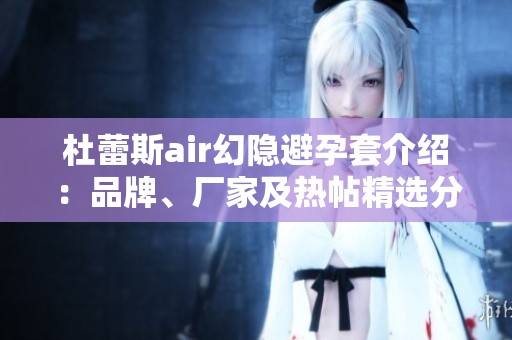 杜蕾斯air幻隐避孕套介绍：品牌、厂家及热帖精选分析