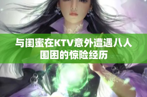 与闺蜜在KTV意外遭遇八人围困的惊险经历