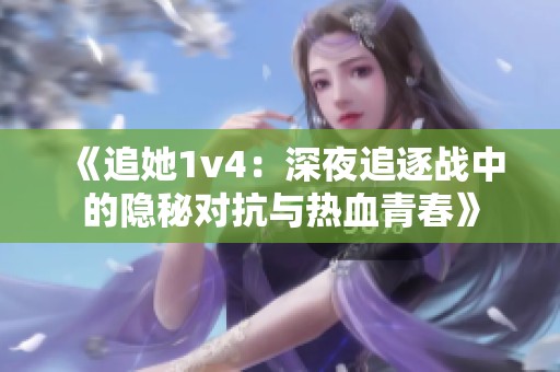 《追她1v4：深夜追逐战中的隐秘对抗与热血青春》