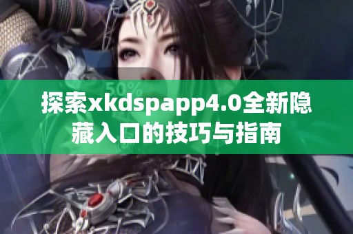 探索xkdspapp4.0全新隐藏入口的技巧与指南